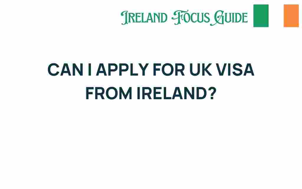 can-i-apply-for-uk-visa-from-ireland